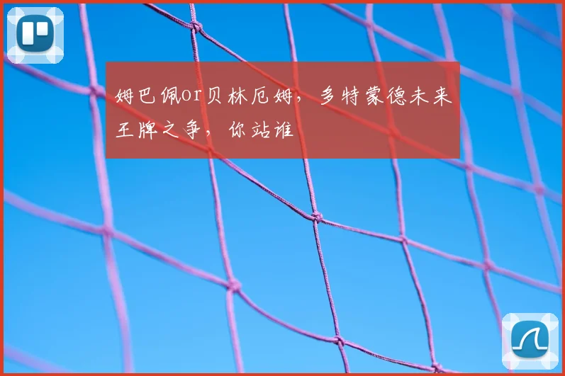 姆巴佩or贝林厄姆，多特蒙德未来王牌之争，你站谁