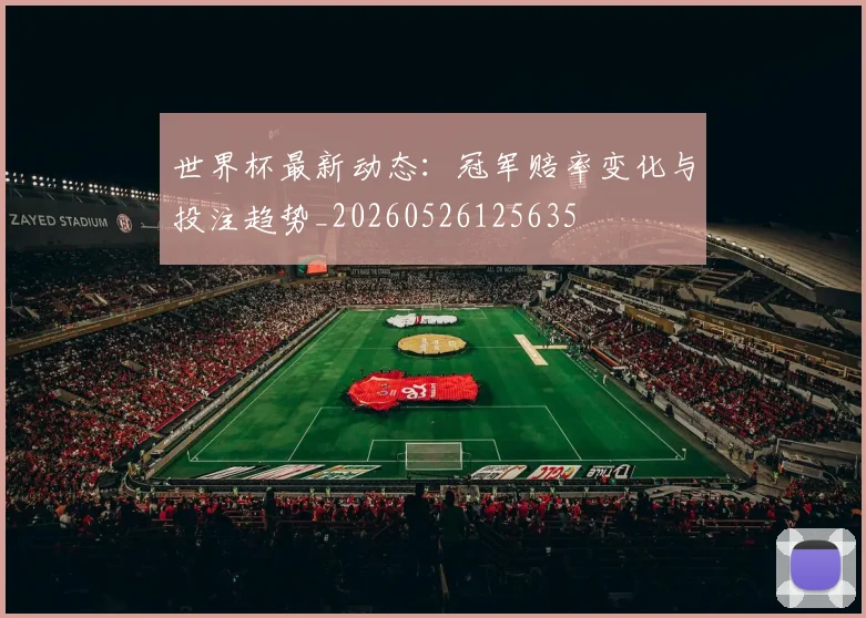 世界杯最新动态：冠军赔率变化与投注趋势_20260526125635