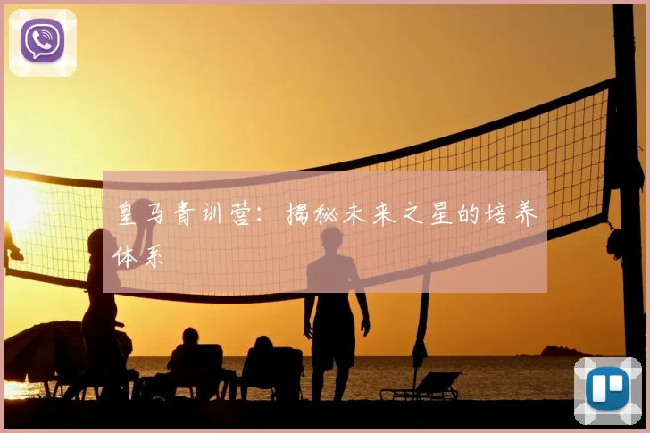 皇马青训营：揭秘未来之星的培养体系