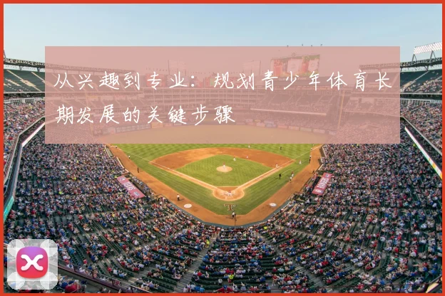 从兴趣到专业:规划青少年体育长期发展的关键步骤