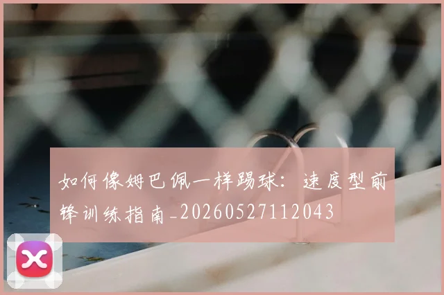 如何像姆巴佩一样踢球：速度型前锋训练指南_20260527112043