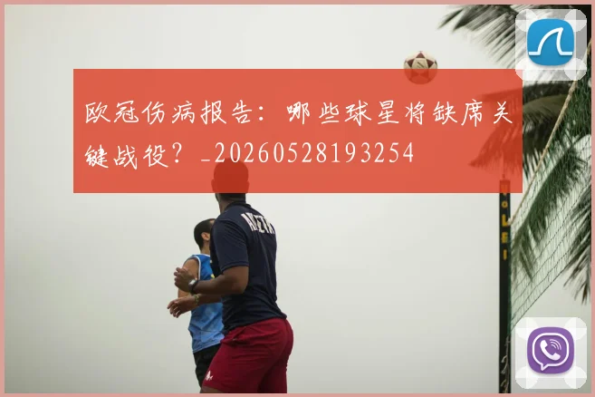 欧冠伤病报告：哪些球星将缺席关键战役？_20260528193254
