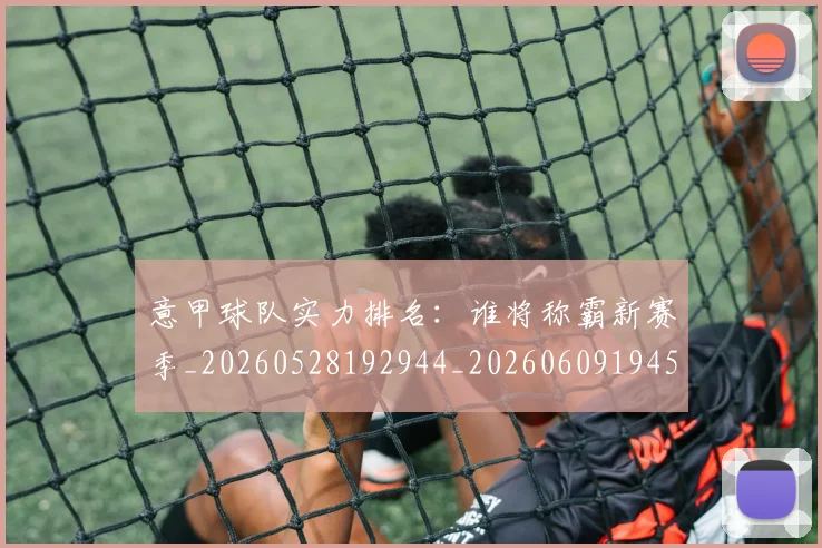 意甲球队实力排名：谁将称霸新赛季_20260528192944_20260609194547