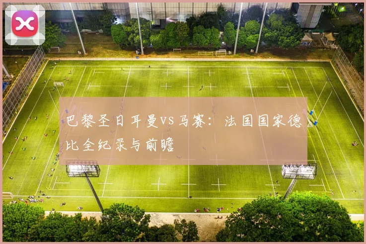 巴黎圣日耳曼vs马赛：法国国家德比全纪录与前瞻