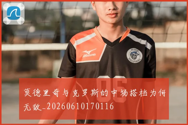 莫德里奇与克罗斯的中场搭档为何无敌_20260610170116