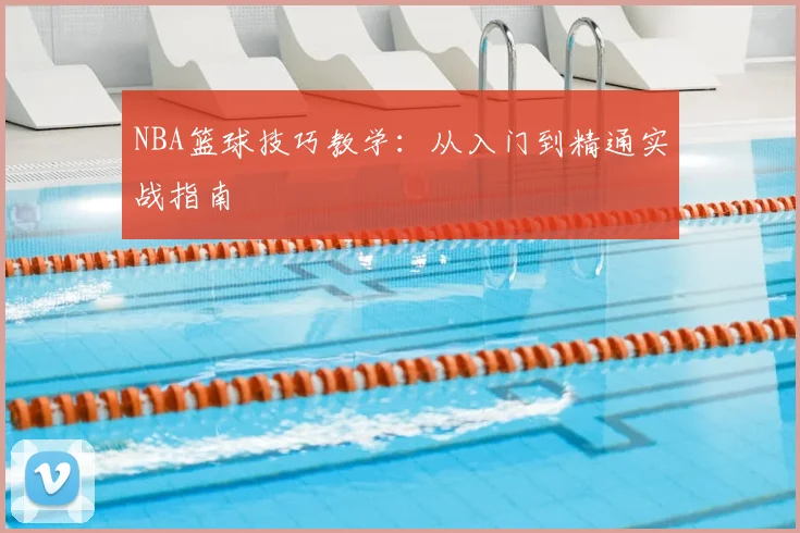 NBA篮球技巧教学：从入门到精通实战指南