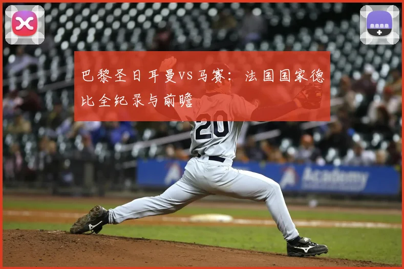 巴黎圣日耳曼vs马赛：法国国家德比全纪录与前瞻