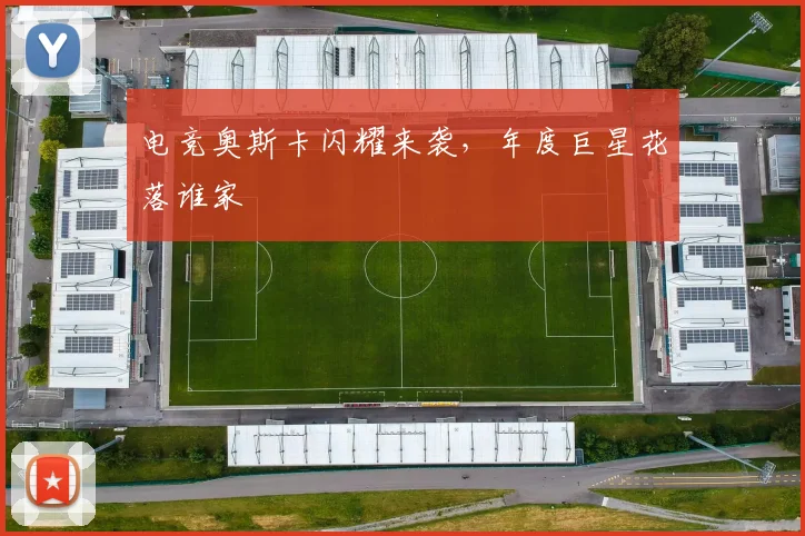 电竞奥斯卡闪耀来袭，年度巨星花落谁家