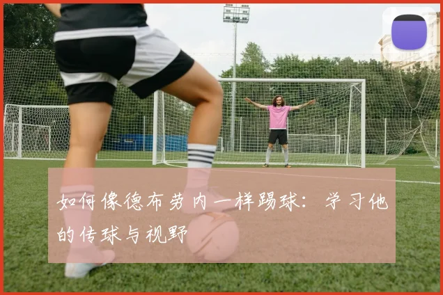 如何像德布劳内一样踢球:学习他的传球与视野