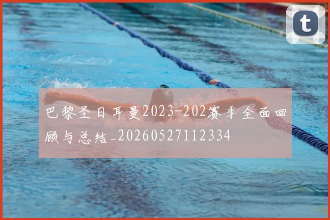 巴黎圣日耳曼2023-202赛季全面回顾与总结_20260527112334