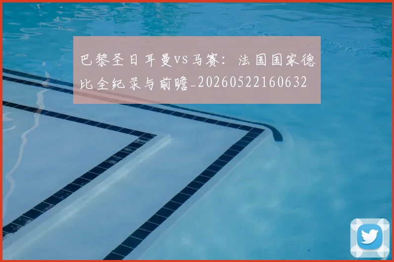 巴黎圣日耳曼vs马赛：法国国家德比全纪录与前瞻_20260522160632