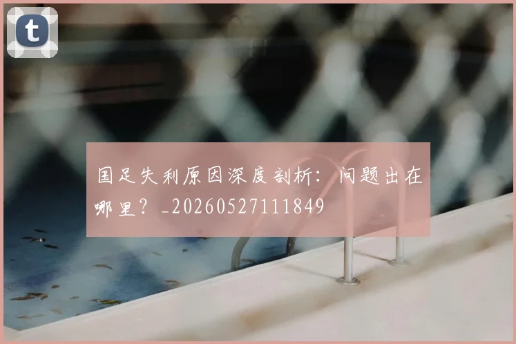 国足失利原因深度剖析：问题出在哪里？_20260527111849