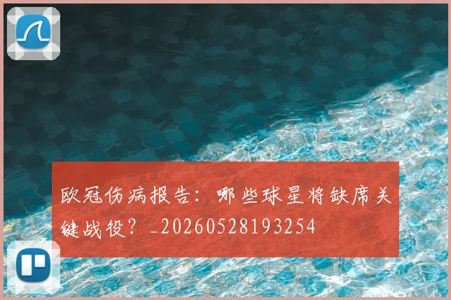 欧冠伤病报告：哪些球星将缺席关键战役？_20260528193254