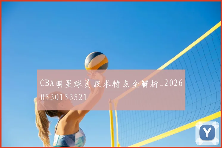 CBA明星球员技术特点全解析_20260530153521