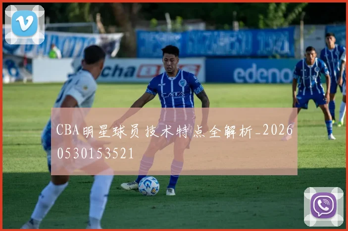 CBA明星球员技术特点全解析_20260530153521