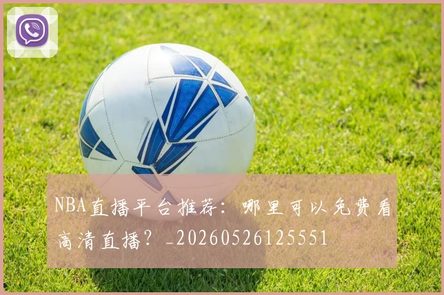 NBA直播平台推荐：哪里可以免费看高清直播？_20260526125551